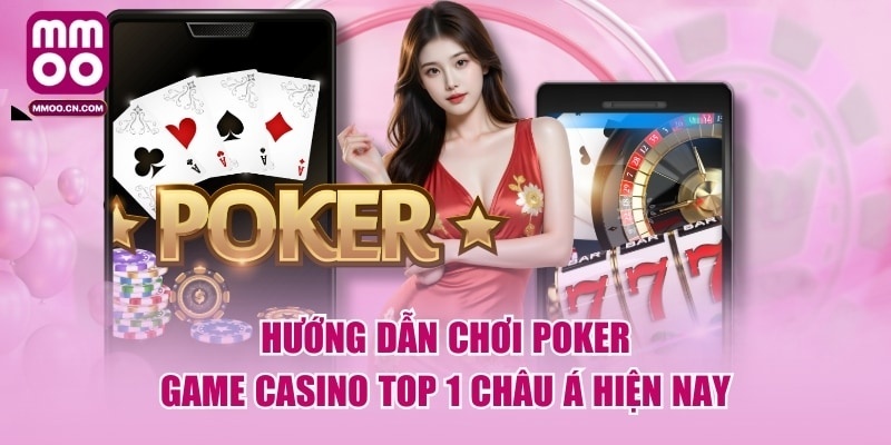 Hướng Dẫn Chơi Poker - Game Casino Top 1 Châu Á Hiện Nay